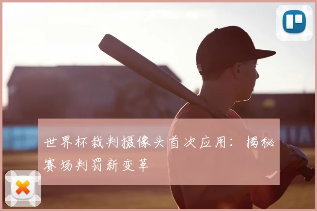 世界杯裁判摄像头首次应用:揭秘赛场判罚新变革