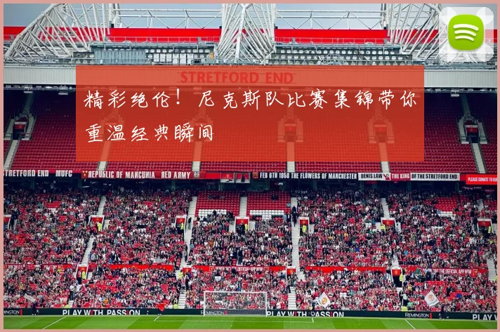 精彩绝伦！尼克斯队比赛集锦带你重温经典瞬间