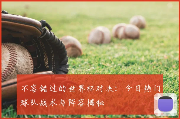 不容错过的世界杯对决：今日热门球队战术与阵容揭秘