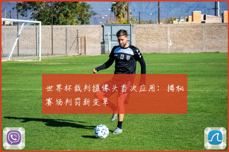 世界杯裁判摄像头首次应用：揭秘赛场判罚新变革