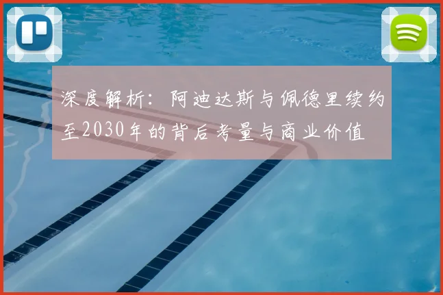 深度解析：阿迪达斯与佩德里续约至2030年的背后考量与商业价值