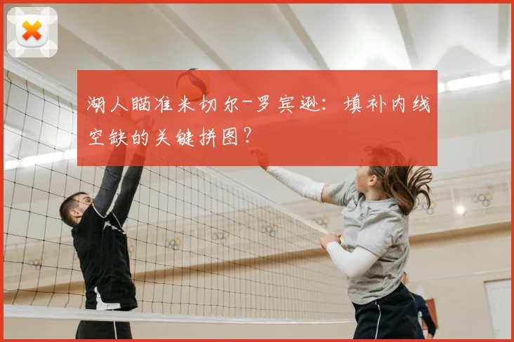 湖人瞄准米切尔-罗宾逊：填补内线空缺的关键拼图？