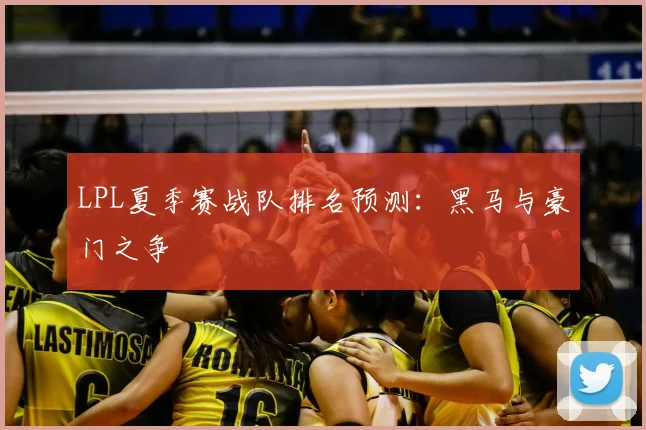 LPL夏季赛战队排名预测：黑马与豪门之争