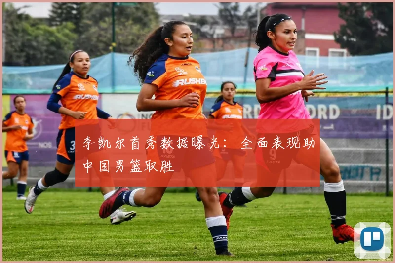 李凯尔首秀数据曝光:全面表现助中国男篮取胜