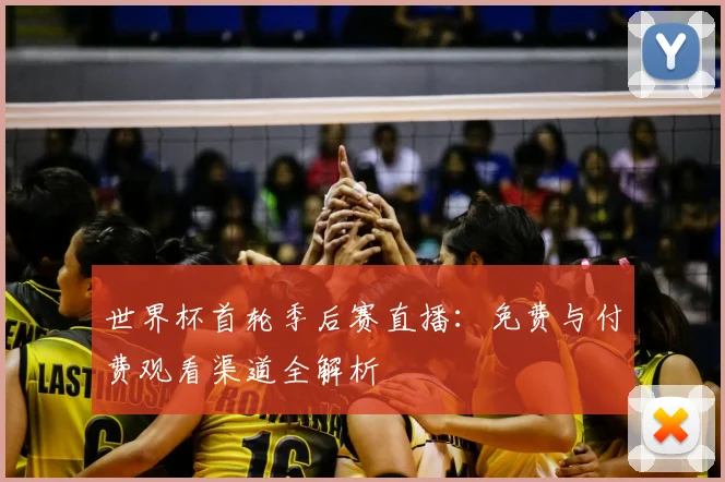 世界杯首轮季后赛直播：免费与付费观看渠道全解析