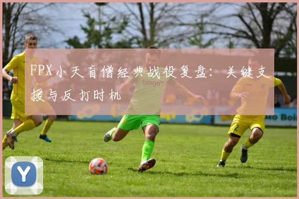 FPX小天盲僧经典战役复盘：关键支援与反打时机
