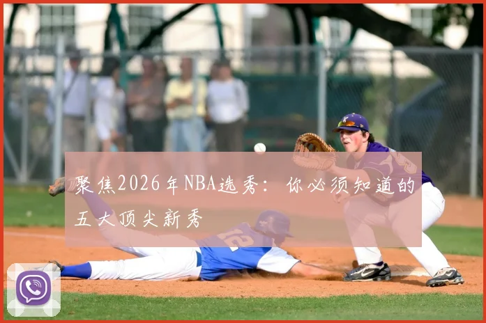 聚焦2026年NBA选秀：你必须知道的五大顶尖新秀