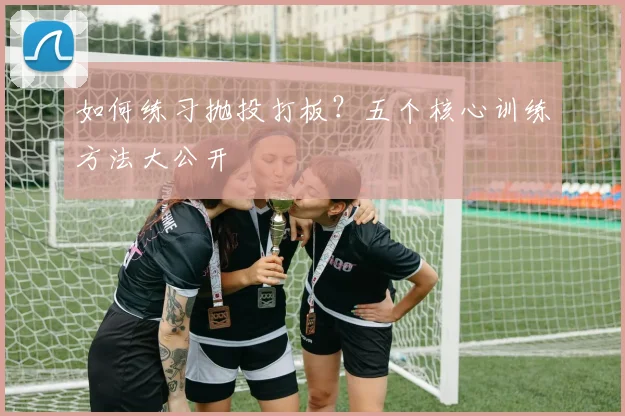 如何练习抛投打板？五个核心训练方法大公开